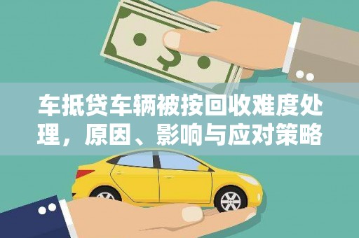 扎赉诺尔车抵贷车辆被按回收难度处理，原因、影响与应对策略