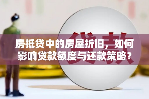 聊城房抵贷中的房屋折旧，如何影响贷款额度与还款策略？