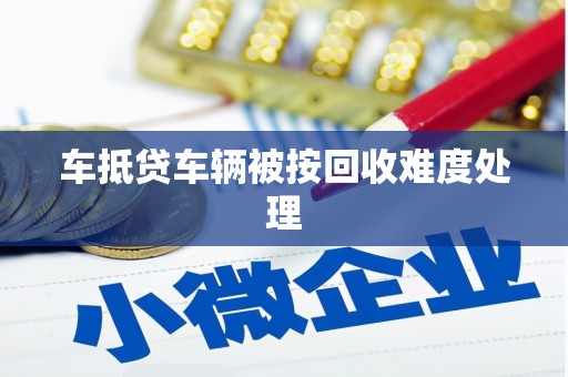 九台车抵贷车辆被按回收难度处理