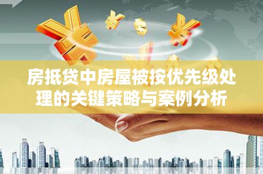 合浦房抵贷中房屋被按优先级处理的关键策略与案例分析