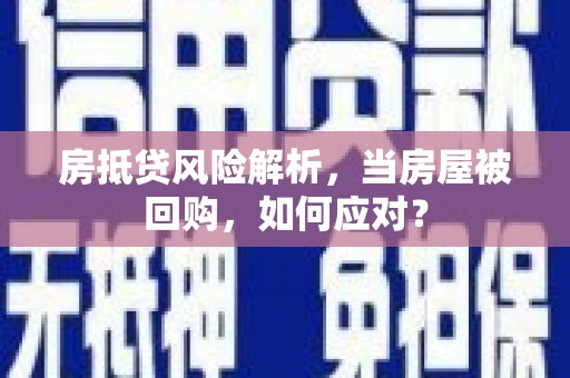 桦甸房抵贷风险解析，当房屋被回购，如何应对？